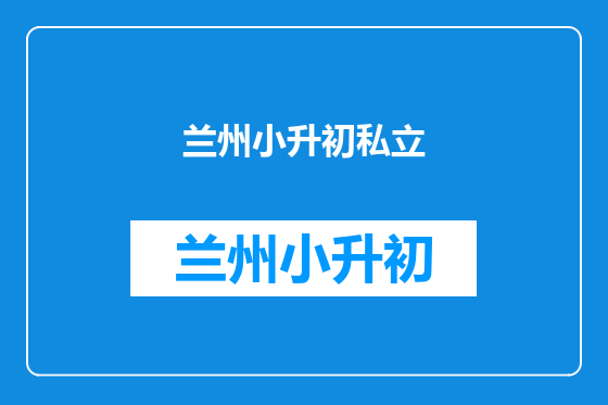 兰州小升初私立
