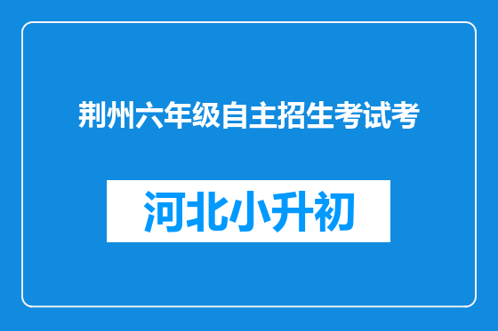 荆州六年级自主招生考试考