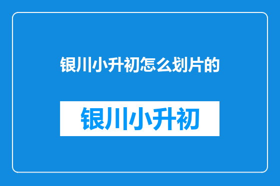 银川小升初怎么划片的