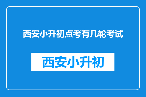 西安小升初点考有几轮考试