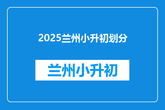 2025兰州小升初划分