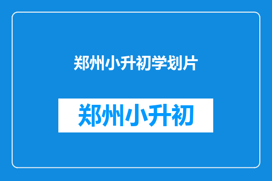 郑州小升初学划片