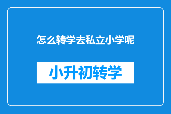 怎么转学去私立小学呢