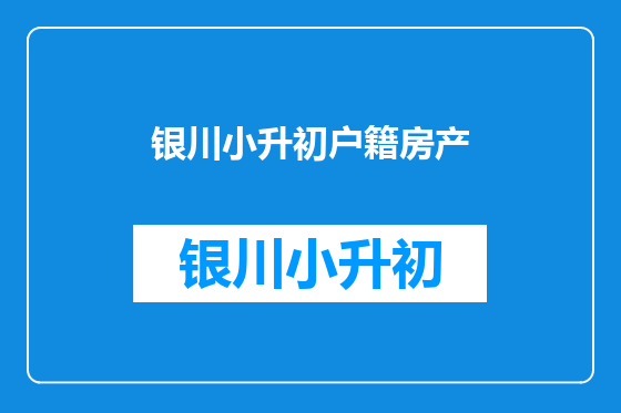 银川小升初户籍房产
