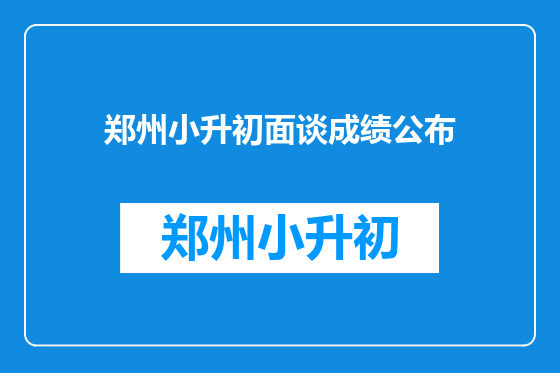 郑州小升初面谈成绩公布