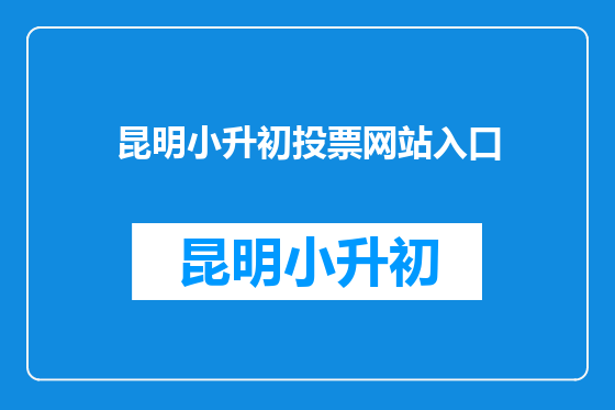 昆明小升初投票网站入口