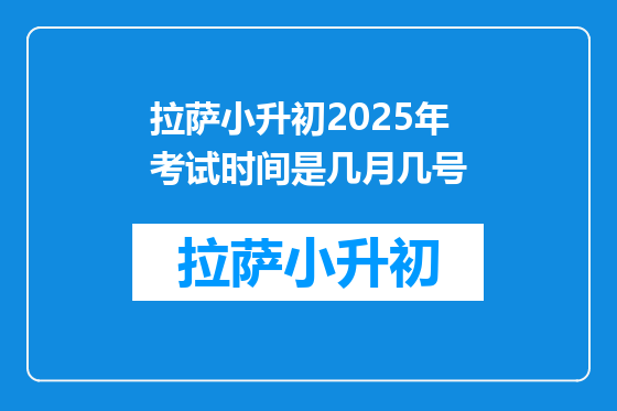 拉萨小升初2025年考试时间是几月几号