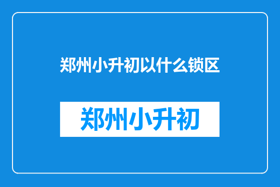 郑州小升初以什么锁区
