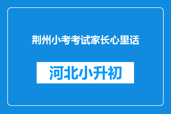 荆州小考考试家长心里话