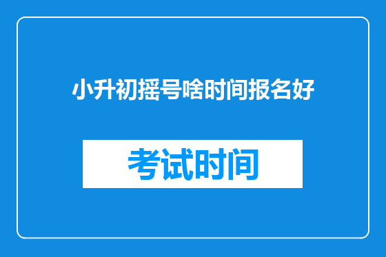 小升初摇号啥时间报名好