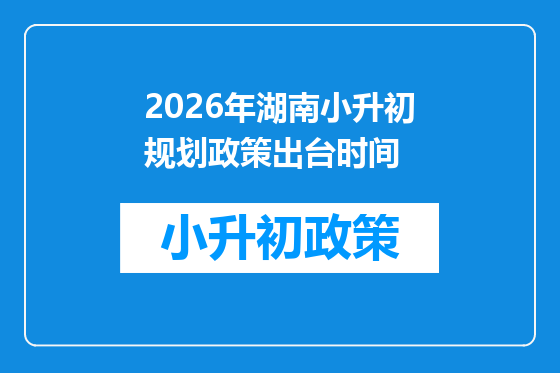2026年湖南小升初规划政策出台时间