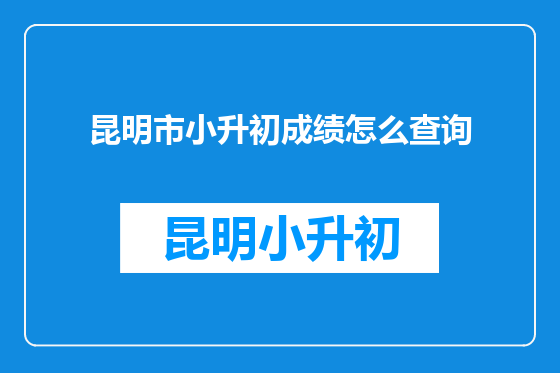 昆明市小升初成绩怎么查询