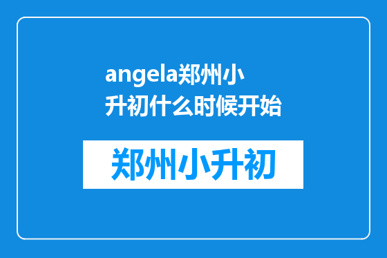 angela郑州小升初什么时候开始