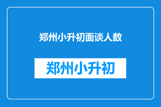 郑州小升初面谈人数