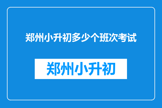 郑州小升初多少个班次考试