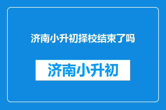 济南小升初择校结束了吗