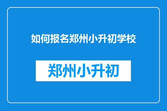 如何报名郑州小升初学校