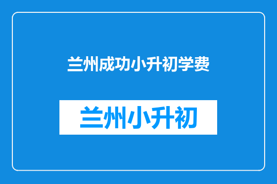 兰州成功小升初学费