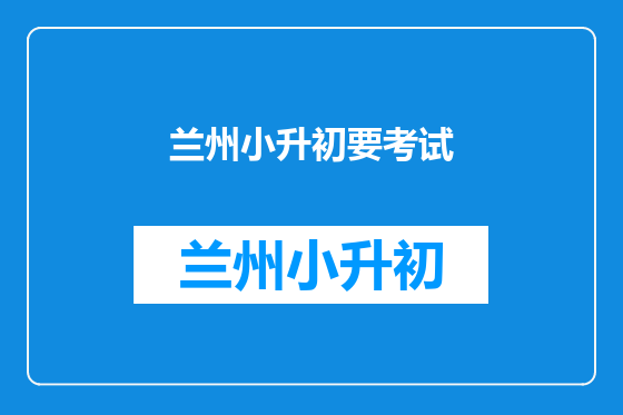 兰州小升初要考试