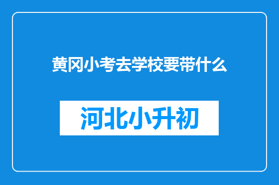 黄冈小考去学校要带什么