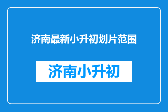 济南最新小升初划片范围