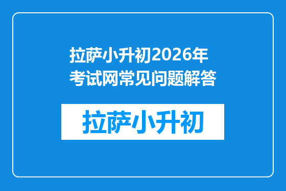 拉萨小升初2026年考试网常见问题解答