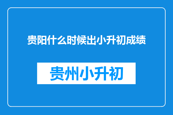 贵阳什么时候出小升初成绩