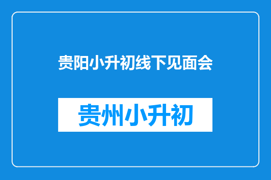 贵阳小升初线下见面会