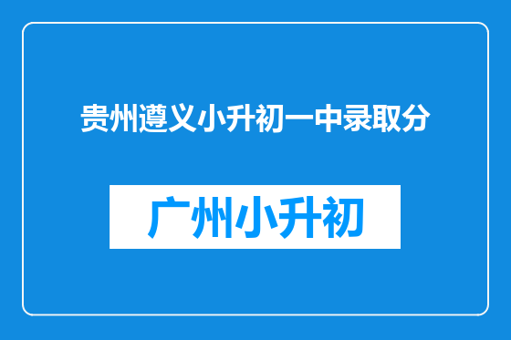贵州遵义小升初一中录取分