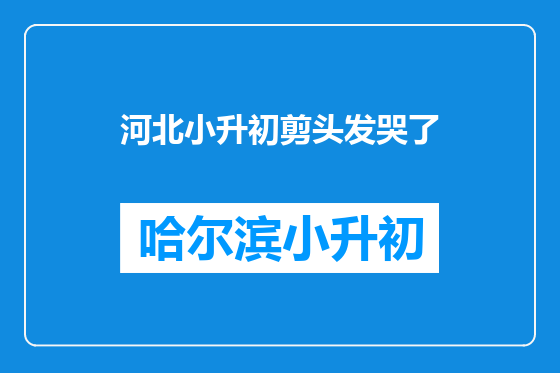 河北小升初剪头发哭了