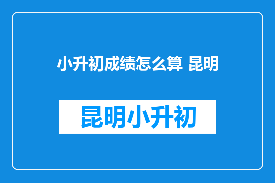 小升初成绩怎么算 昆明
