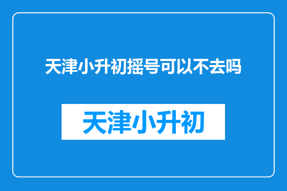 天津小升初摇号可以不去吗