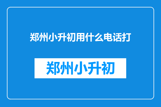郑州小升初用什么电话打