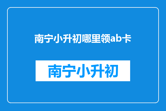 南宁小升初哪里领ab卡