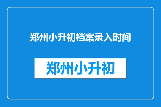 郑州小升初档案录入时间
