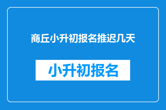 商丘小升初报名推迟几天