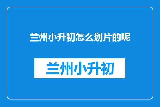 兰州小升初怎么划片的呢
