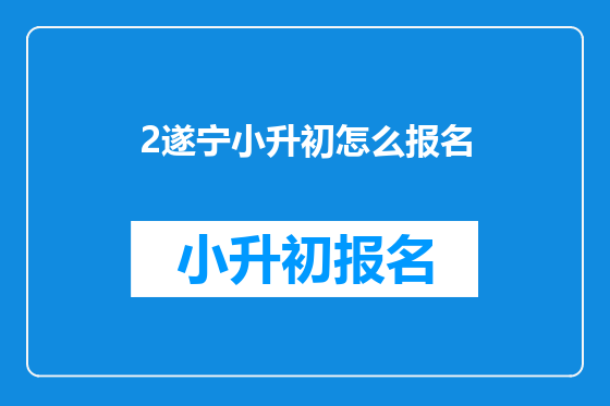 2遂宁小升初怎么报名
